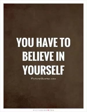 You have to believe in yourself Picture Quote #1