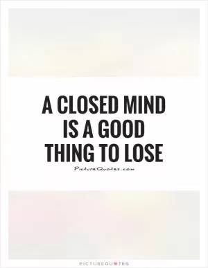 A closed mind is a good thing to lose Picture Quote #1