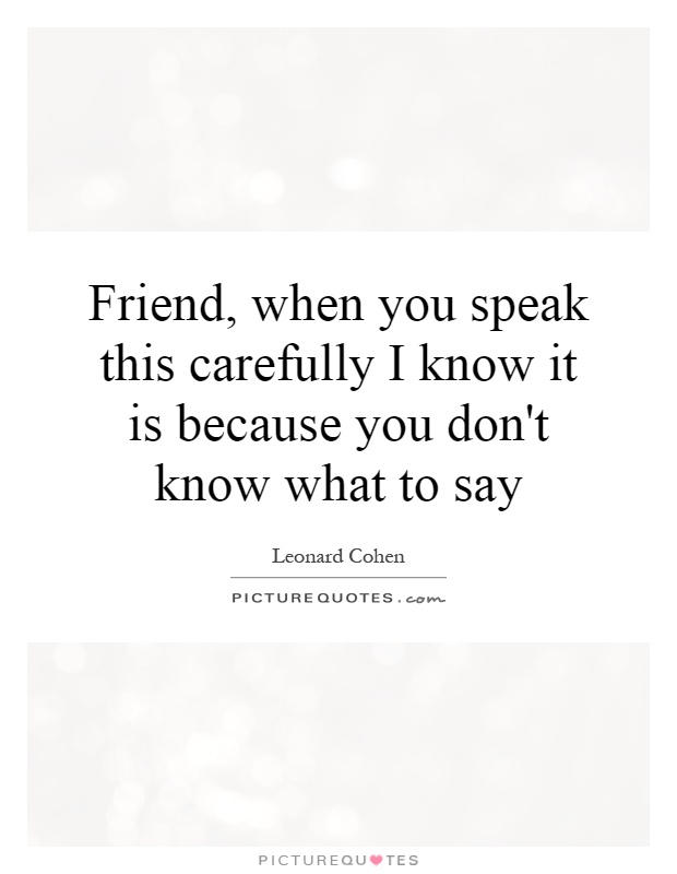 Friend, when you speak this carefully I know it is because you don't know what to say Picture Quote #1
