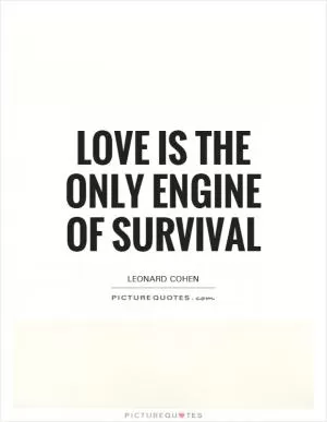 Love is the only engine of survival Picture Quote #1
