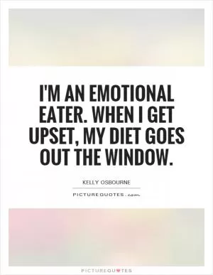 I'm an emotional eater. When I get upset, my diet goes out the window Picture Quote #1