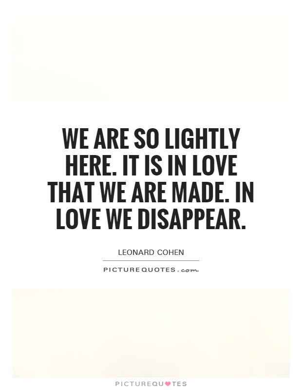 We are so lightly here. It is in love that we are made. In love we disappear Picture Quote #1
