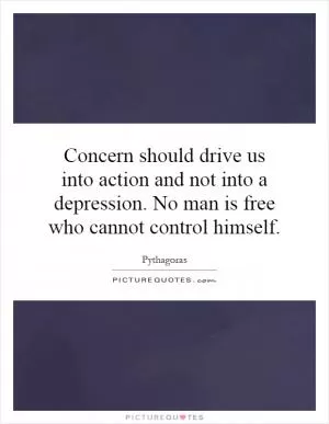 Concern should drive us into action and not into a depression. No man is free who cannot control himself Picture Quote #1