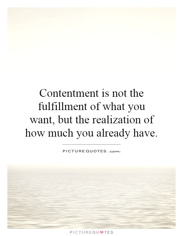 Contentment is not the fulfillment of what you want, but the realization of how much you already have Picture Quote #1