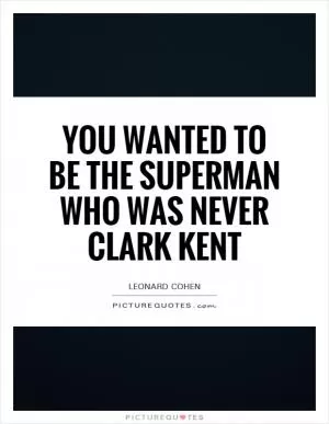 you wanted to be the Superman who was never Clark Kent Picture Quote #1