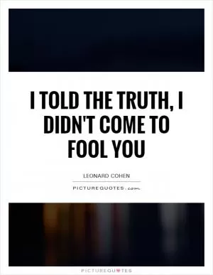 I told the truth, I didn't come to fool you Picture Quote #1