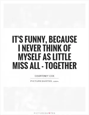 It's funny, because I never think of myself as Little Miss All - Together Picture Quote #1