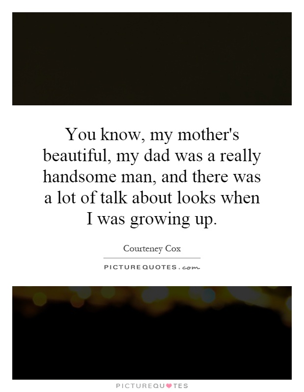 You know, my mother's beautiful, my dad was a really handsome man, and there was a lot of talk about looks when I was growing up Picture Quote #1