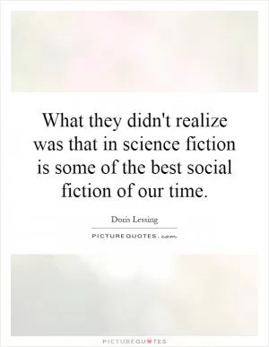 What they didn't realize was that in science fiction is some of the best social fiction of our time Picture Quote #1