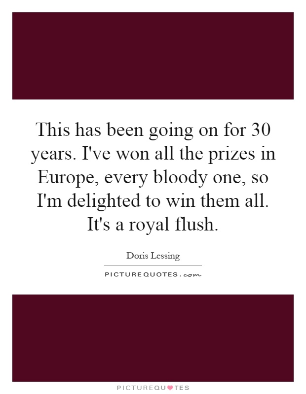This has been going on for 30 years. I've won all the prizes in Europe, every bloody one, so I'm delighted to win them all. It's a royal flush Picture Quote #1