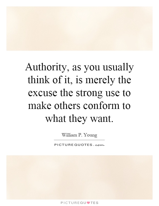 Authority, as you usually think of it, is merely the excuse the strong use to make others conform to what they want Picture Quote #1