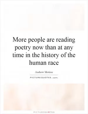 More people are reading poetry now than at any time in the history of the human race Picture Quote #1