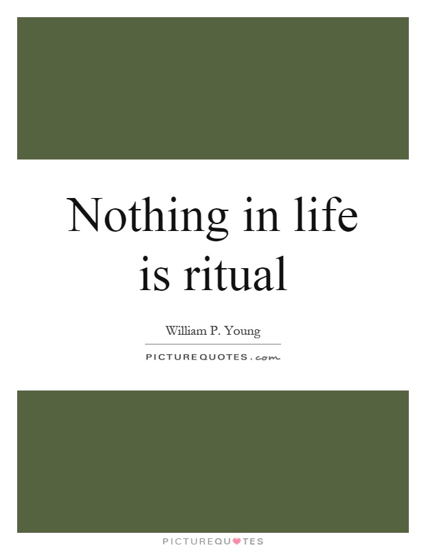 Nothing in life is ritual Picture Quote #1
