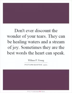Don't ever discount the wonder of your tears. They can be healing waters and a stream of joy. Sometimes they are the best words the heart can speak Picture Quote #1