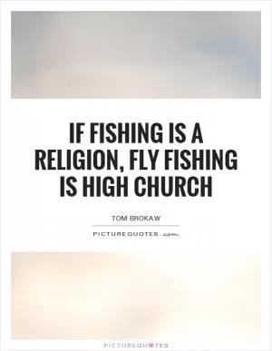 If fishing is a religion, fly fishing is high church Picture Quote #1