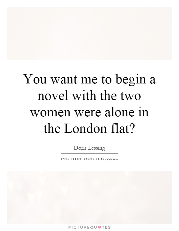 You want me to begin a novel with the two women were alone in the London flat? Picture Quote #1