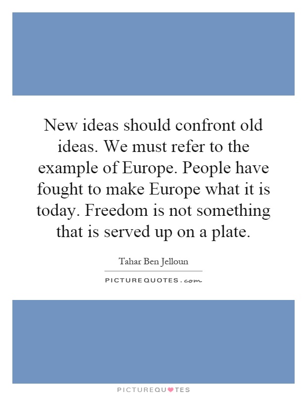New ideas should confront old ideas. We must refer to the example of Europe. People have fought to make Europe what it is today. Freedom is not something that is served up on a plate Picture Quote #1