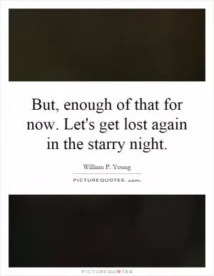 But, enough of that for now. Let's get lost again in the starry night Picture Quote #1