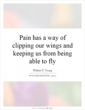Pain has a way of clipping our wings and keeping us from being able to fly Picture Quote #1