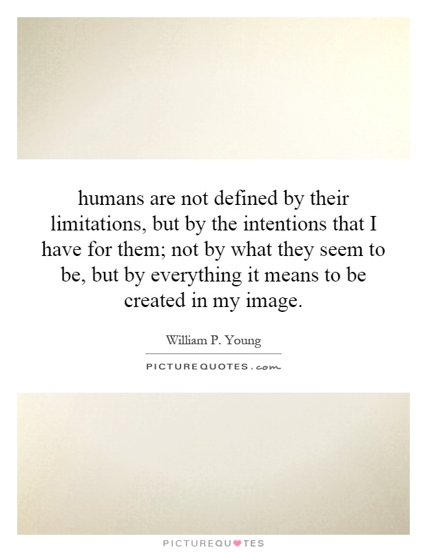 humans are not defined by their limitations, but by the intentions that I have for them; not by what they seem to be, but by everything it means to be created in my image Picture Quote #1