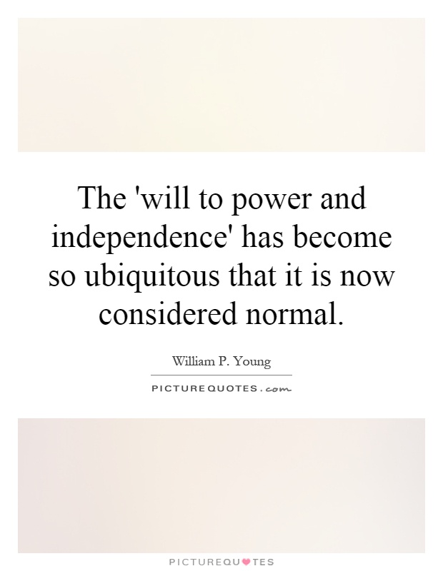 The 'will to power and independence' has become so ubiquitous that it is now considered normal Picture Quote #1