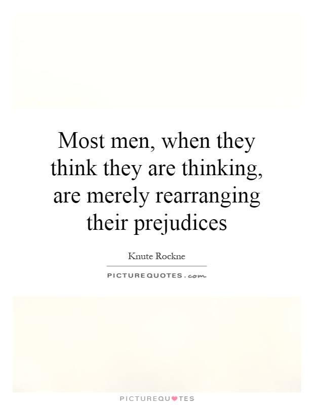 Most men, when they think they are thinking, are merely rearranging their prejudices Picture Quote #1