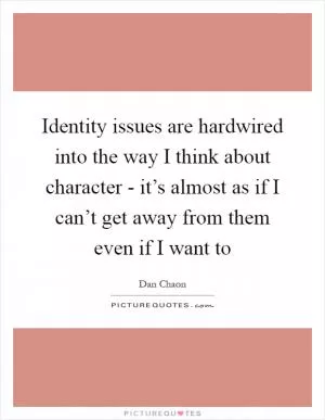 Identity issues are hardwired into the way I think about character - it’s almost as if I can’t get away from them even if I want to Picture Quote #1