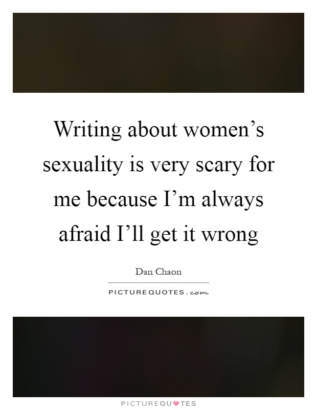 Writing about women's sexuality is very scary for me because I'm always afraid I'll get it wrong Picture Quote #1