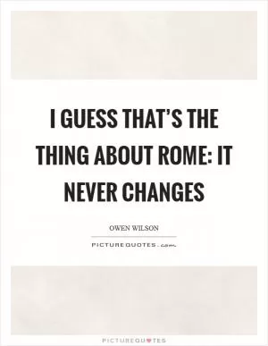 I guess that’s the thing about Rome: It never changes Picture Quote #1