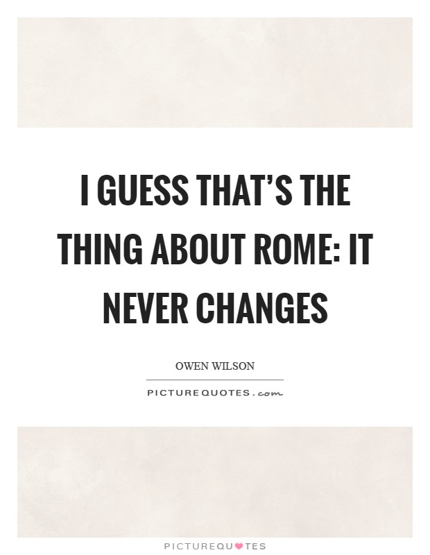 I guess that's the thing about Rome: It never changes Picture Quote #1