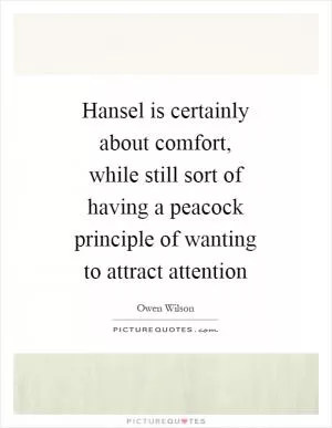 Hansel is certainly about comfort, while still sort of having a peacock principle of wanting to attract attention Picture Quote #1
