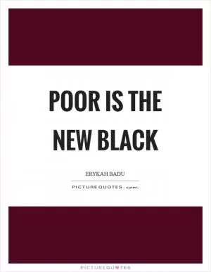 Poor is the new black Picture Quote #1