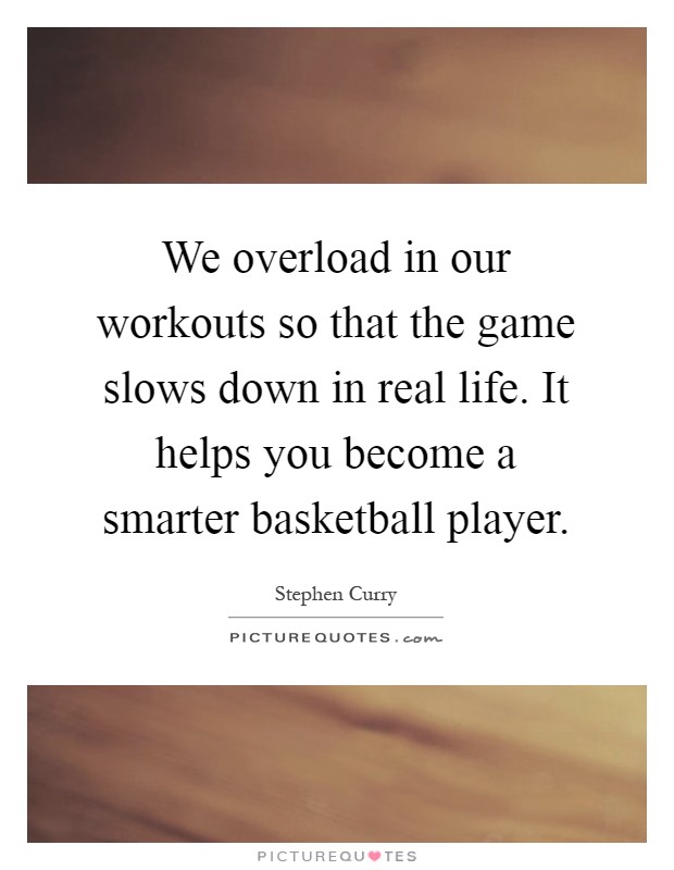 We overload in our workouts so that the game slows down in real life. It helps you become a smarter basketball player Picture Quote #1