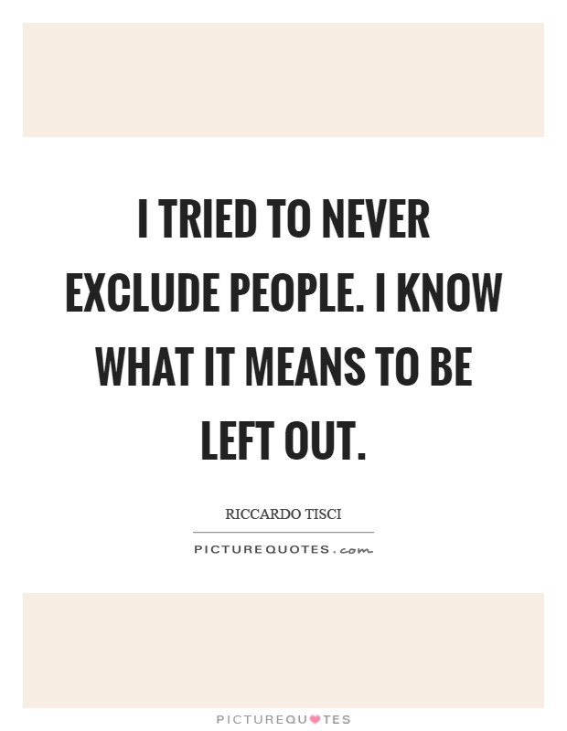 I tried to never exclude people. I know what it means to be left out Picture Quote #1