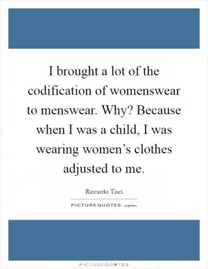 I brought a lot of the codification of womenswear to menswear. Why? Because when I was a child, I was wearing women’s clothes adjusted to me Picture Quote #1