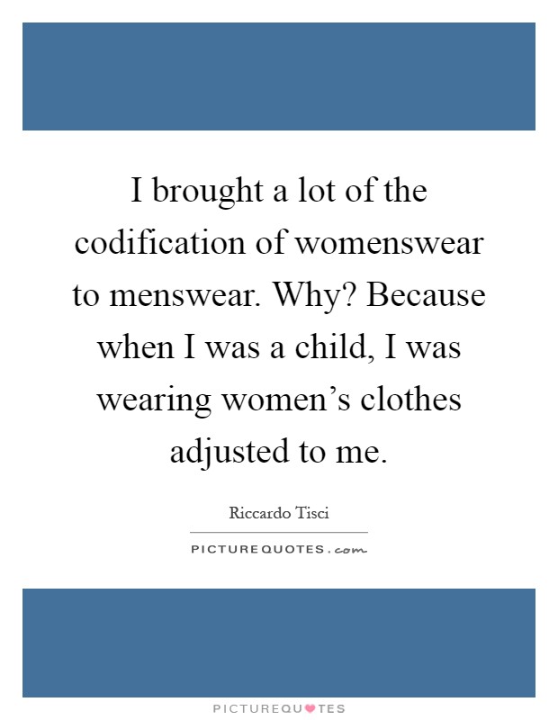 I brought a lot of the codification of womenswear to menswear. Why? Because when I was a child, I was wearing women's clothes adjusted to me Picture Quote #1