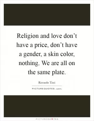 Religion and love don’t have a price, don’t have a gender, a skin color, nothing. We are all on the same plate Picture Quote #1