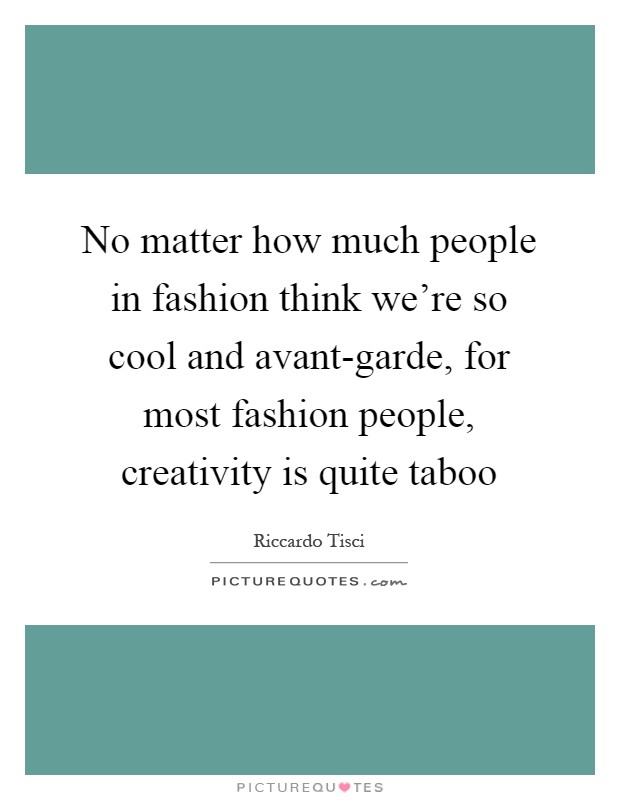 No matter how much people in fashion think we're so cool and avant-garde, for most fashion people, creativity is quite taboo Picture Quote #1