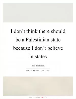 I don’t think there should be a Palestinian state because I don’t believe in states Picture Quote #1