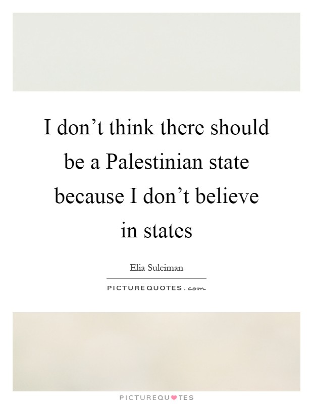 I don't think there should be a Palestinian state because I don't believe in states Picture Quote #1