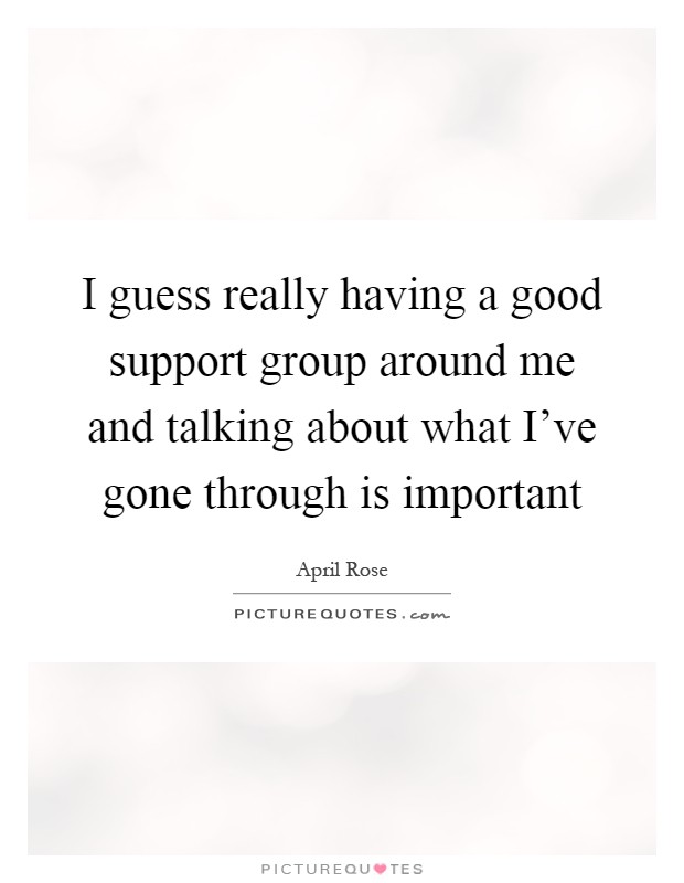 I guess really having a good support group around me and talking about what I've gone through is important Picture Quote #1