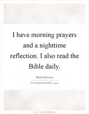 I have morning prayers and a nighttime reflection. I also read the Bible daily Picture Quote #1