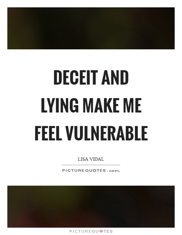 Deceit and lying make me feel vulnerable Picture Quote #1