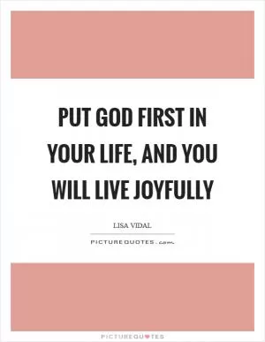 Put God first in your life, and you will live joyfully Picture Quote #1