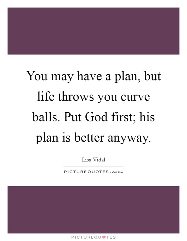 You may have a plan, but life throws you curve balls. Put God first; his plan is better anyway Picture Quote #1