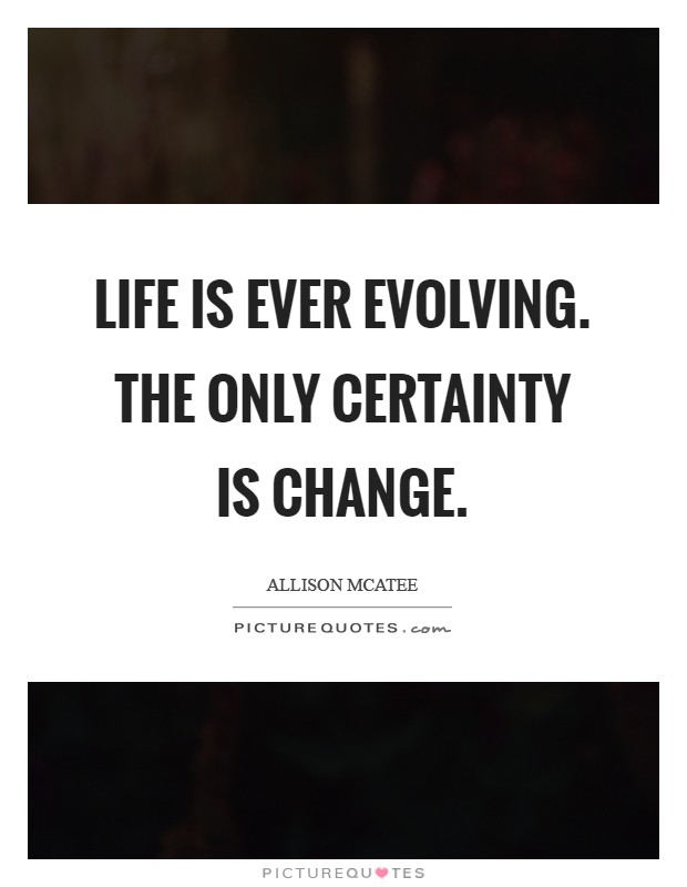 Life is ever evolving. The only certainty is change Picture Quote #1