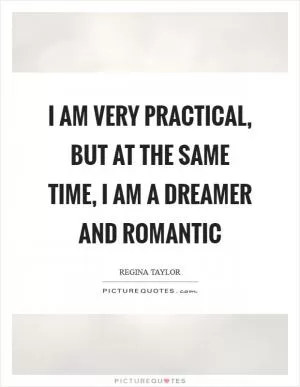 I am very practical, but at the same time, I am a dreamer and romantic Picture Quote #1