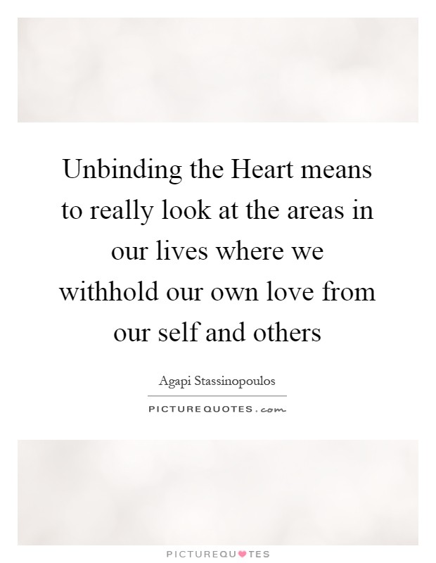 Unbinding the Heart means to really look at the areas in our lives where we withhold our own love from our self and others Picture Quote #1