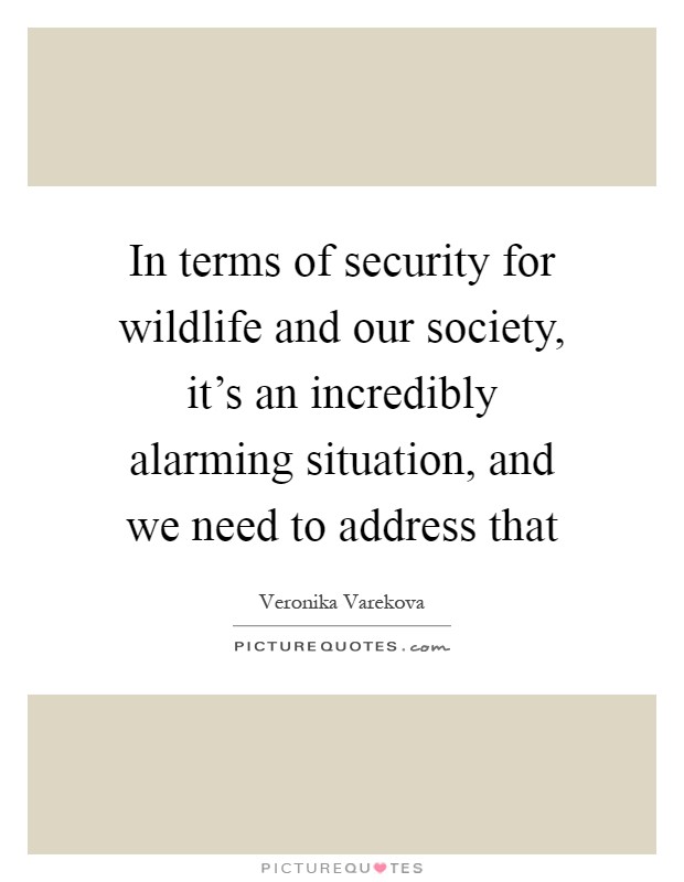 In terms of security for wildlife and our society, it's an incredibly alarming situation, and we need to address that Picture Quote #1