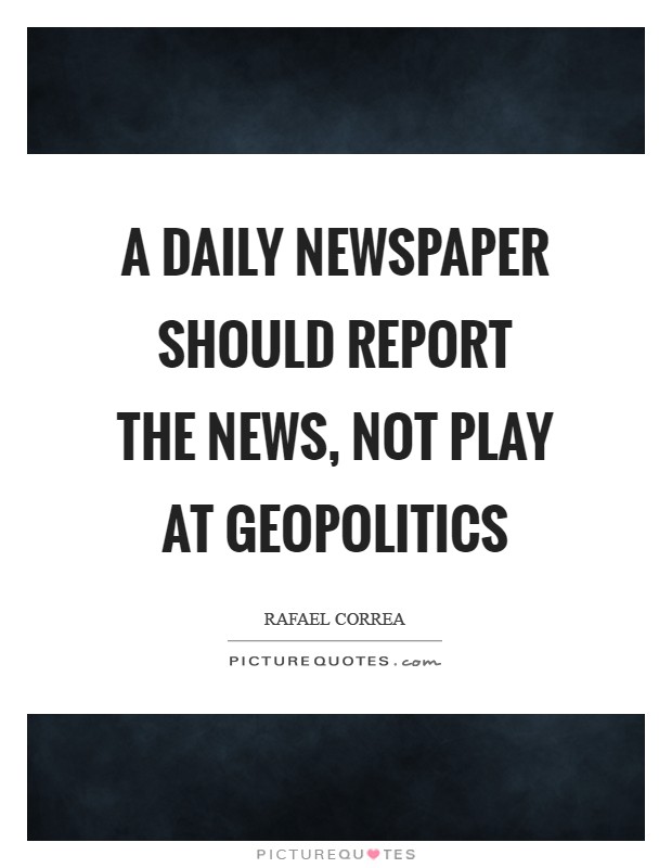 A daily newspaper should report the news, not play at geopolitics Picture Quote #1
